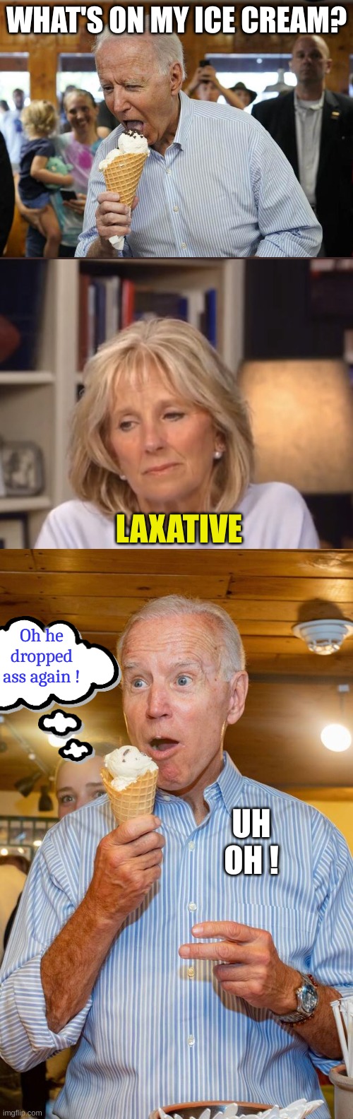 You know it happens | WHAT'S ON MY ICE CREAM? LAXATIVE; Oh he dropped ass again ! UH OH ! | image tagged in joe ice cream,jill biden meme,joe biden eating ice cream | made w/ Imgflip meme maker