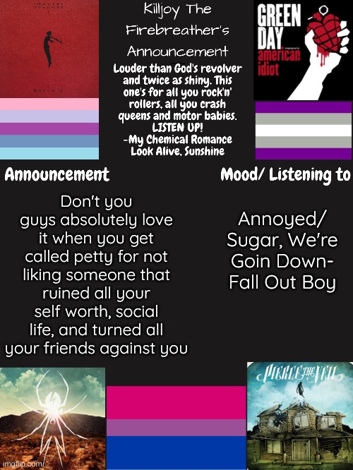 "oh, god you're so petty for not liking the person that ruined your life" | Annoyed/ Sugar, We're Goin Down- Fall Out Boy; Don't you guys absolutely love it when you get called petty for not liking someone that ruined all your self worth, social life, and turned all your friends against you | image tagged in no other context will be provided,hope you all had a nice day | made w/ Imgflip meme maker