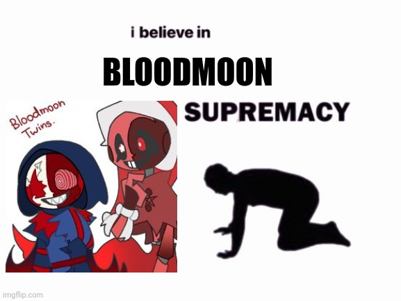 i believe in blank supremacy | BLOODMOON | image tagged in i believe in blank supremacy | made w/ Imgflip meme maker