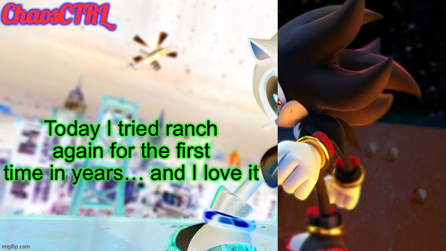 ChaosCTRL | Today I tried ranch again for the first time in years… and I love it | image tagged in chaosctrl | made w/ Imgflip meme maker