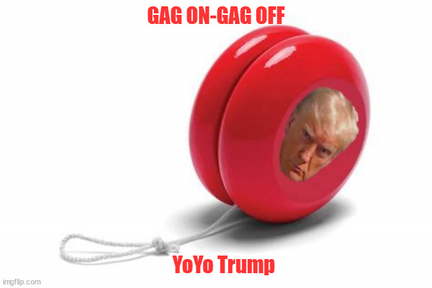 YoYo Trump | GAG ON-GAG OFF; YoYo Trump | image tagged in gagged,donald trump,yoyo,gag off,maga,magagged | made w/ Imgflip meme maker