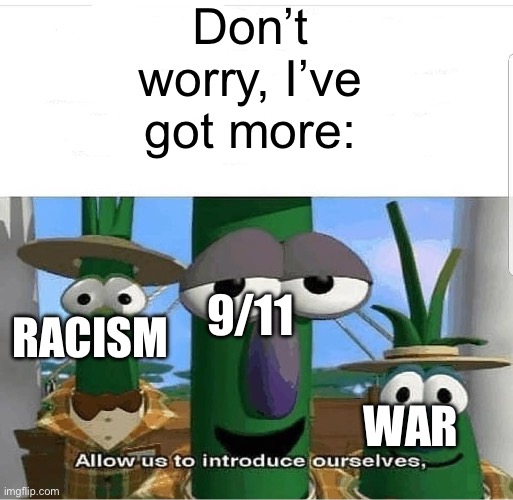 Allow us to introduce ourselves | Don’t worry, I’ve got more: RACISM WAR 9/11 | image tagged in allow us to introduce ourselves | made w/ Imgflip meme maker