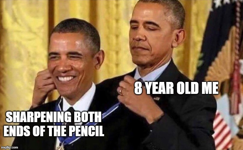 Childhood | 8 YEAR OLD ME; SHARPENING BOTH ENDS OF THE PENCIL | image tagged in obama medal | made w/ Imgflip meme maker