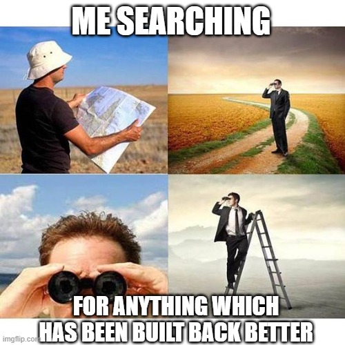 searchingForAtheistVegans | ME SEARCHING; FOR ANYTHING WHICH HAS BEEN BUILT BACK BETTER | image tagged in searchingforatheistvegans | made w/ Imgflip meme maker
