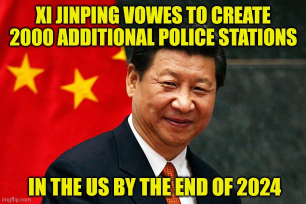 Biden-Xi summit | XI JINPING VOWES TO CREATE 2000 ADDITIONAL POLICE STATIONS; IN THE US BY THE END OF 2024 | image tagged in xi jinping | made w/ Imgflip meme maker