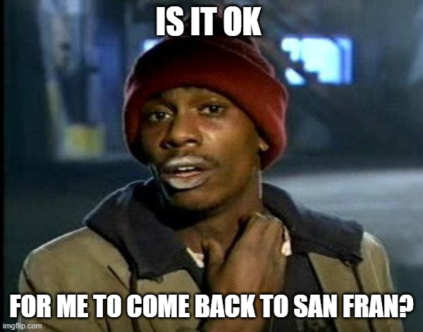 dave chappelle | IS IT OK; FOR ME TO COME BACK TO SAN FRAN? | image tagged in dave chappelle | made w/ Imgflip meme maker