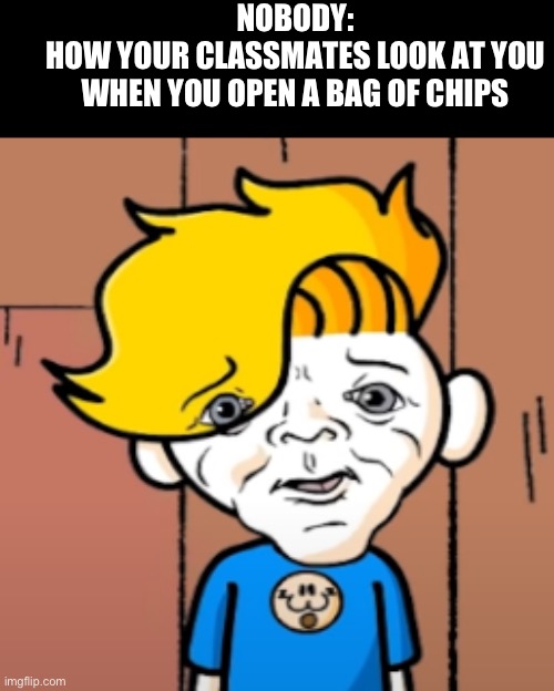 C-Can I have one? I’m your bestie in the westie! | NOBODY:
HOW YOUR CLASSMATES LOOK AT YOU WHEN YOU OPEN A BAG OF CHIPS | image tagged in mom i craped the bed,sad,begging,chips,school,relatable | made w/ Imgflip meme maker