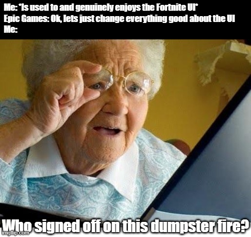 Seriously though, who looked at that UI and went "Yeahhh, thanks nice!" | Me: *Is used to and genuinely enjoys the Fortnite UI*
Epic Games: Ok, lets just change everything good about the UI
Me:; Who signed off on this dumpster fire? | image tagged in old lady at computer,fortnite | made w/ Imgflip meme maker