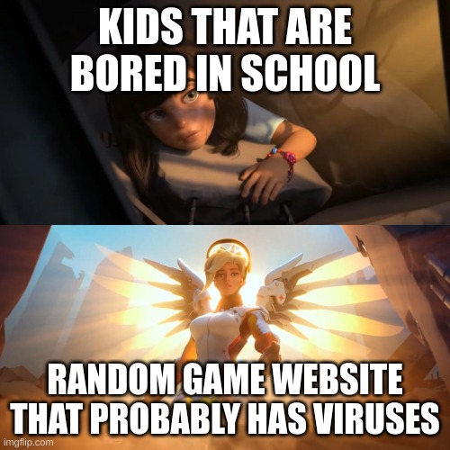 This is me frfr | KIDS THAT ARE BORED IN SCHOOL; RANDOM GAME WEBSITE THAT PROBABLY HAS VIRUSES | image tagged in overwatch mercy meme | made w/ Imgflip meme maker