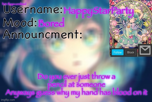 .. | hint: theyre unrelated; HappyStarParty; Bored; Do you ever just throw a pencil at someone
Anyways guess why my hand has blood on it | image tagged in happy's status 2 0 | made w/ Imgflip meme maker