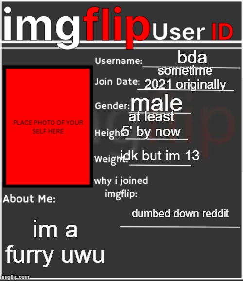 imgflip User ID | bda; sometime 2021 originally; male; at least 5' by now; idk but im 13; dumbed down reddit; im a furry uwu | image tagged in imgflip user id | made w/ Imgflip meme maker