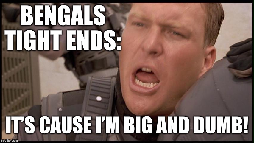 BENGALS TIGHT ENDS:; IT’S CAUSE I’M BIG AND DUMB! | image tagged in nfl football,funny memes,starship troopers,bengals | made w/ Imgflip meme maker