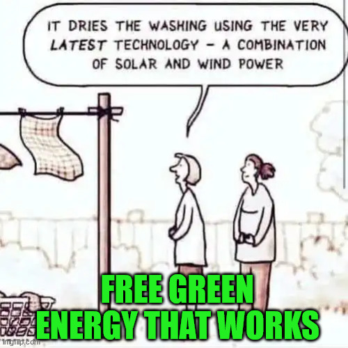 Everyone loves free... | FREE GREEN ENERGY THAT WORKS | image tagged in free,green,energy | made w/ Imgflip meme maker