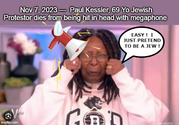 Biden enacts executive order for Megaphone Free Zones | Nov 7, 2023 —  Paul Kessler, 69 Yo Jewish Protestor dies from being hit in head with megaphone; EASY !  I JUST PRETEND TO BE A JEW ! | image tagged in whoopi megaphone fake jew meme | made w/ Imgflip meme maker