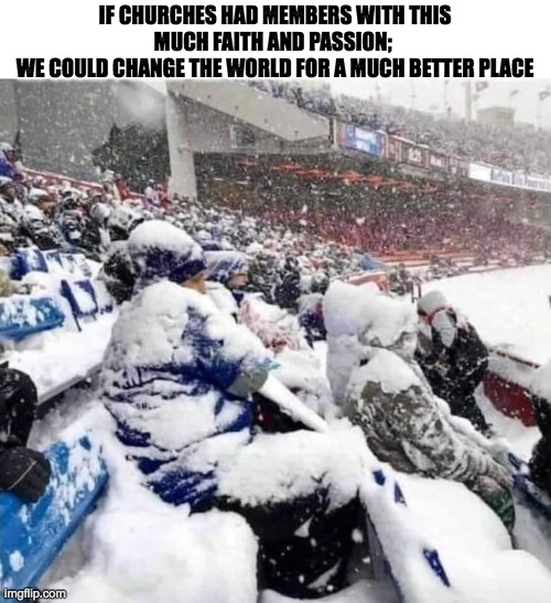 Church members and faith and passion | IF CHURCHES HAD MEMBERS WITH THIS MUCH FAITH AND PASSION; 
WE COULD CHANGE THE WORLD FOR A MUCH BETTER PLACE | image tagged in people | made w/ Imgflip meme maker