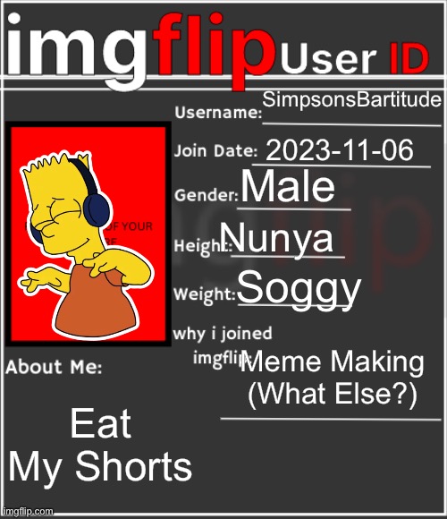 imgflip User ID | SimpsonsBartitude; 2023-11-06; Male; Nunya; Soggy; Meme Making (What Else?); Eat My Shorts | image tagged in imgflip user id | made w/ Imgflip meme maker