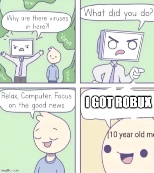 6 year old me | I GOT ROBUX | image tagged in computer virus | made w/ Imgflip meme maker