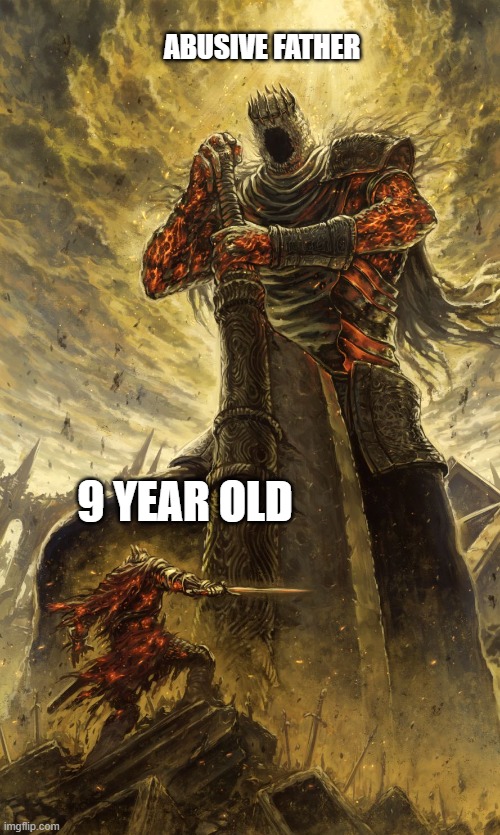 crazy battle about to go down | ABUSIVE FATHER; 9 YEAR OLD | image tagged in yhorm dark souls | made w/ Imgflip meme maker