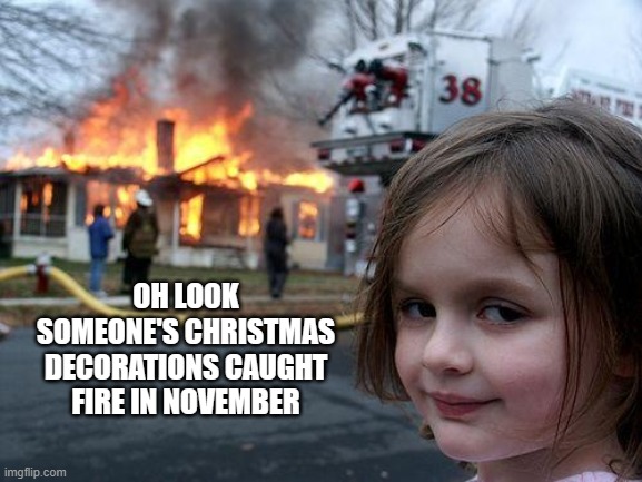 fire | OH LOOK SOMEONE'S CHRISTMAS DECORATIONS CAUGHT FIRE IN NOVEMBER | image tagged in memes,disaster girl,november | made w/ Imgflip meme maker