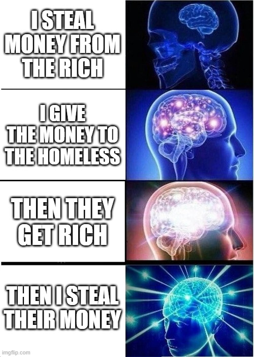 but you didn't have to cut me off make out like it never happened and then we were nothing | I STEAL MONEY FROM THE RICH; I GIVE THE MONEY TO THE HOMELESS; THEN THEY GET RICH; THEN I STEAL THEIR MONEY | image tagged in memes,expanding brain | made w/ Imgflip meme maker