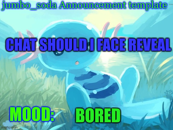 jumbo_soda announcement template | CHAT SHOULD I FACE REVEAL; BORED | image tagged in jumbo_soda announcement template | made w/ Imgflip meme maker