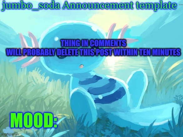 jumbo_soda announcement template | THING IN COMMENTS
WILL PROBABLY DELETE THIS POST WITHIN TEN MINUTES | image tagged in jumbo_soda announcement template | made w/ Imgflip meme maker