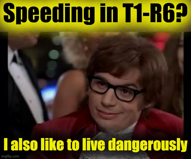 I also like to live dangerously | Speeding in T1-R6? I also like to live dangerously | image tagged in i also like to live dangerously | made w/ Imgflip meme maker