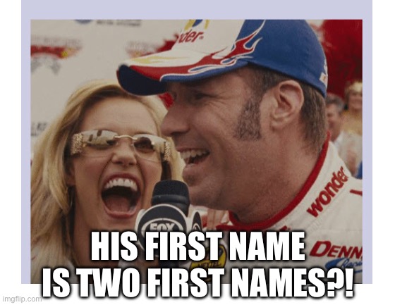 Blank White Template | HIS FIRST NAME IS TWO FIRST NAMES?! | image tagged in blank white template | made w/ Imgflip meme maker