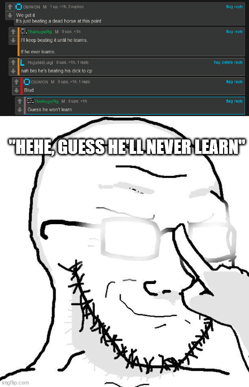 bro trying to be a proffessor so bad. | "HEHE, GUESS HE'LL NEVER LEARN" | image tagged in soy wojak anime glasses | made w/ Imgflip meme maker