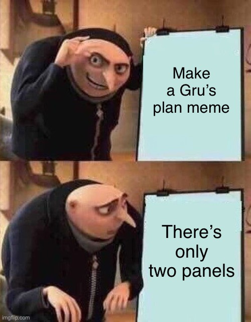 GRUS PLAN BUT THERE ARE ONLY 2 PANELS | Make a Gru’s plan meme; There’s only two panels | image tagged in grus plan but there are only 2 panels | made w/ Imgflip meme maker