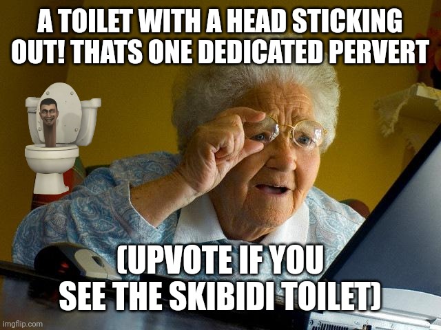 Grandma Finds The Internet | A TOILET WITH A HEAD STICKING OUT! THATS ONE DEDICATED PERVERT; (UPVOTE IF YOU SEE THE SKIBIDI TOILET) | image tagged in memes,grandma finds the internet | made w/ Imgflip meme maker