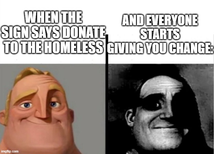 "wait wait wait wa-" | WHEN THE SIGN SAYS DONATE TO THE HOMELESS; AND EVERYONE STARTS GIVING YOU CHANGE: | image tagged in teacher's copy,funny,funny memes,fun,relatable,memes | made w/ Imgflip meme maker