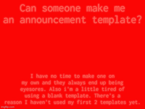 Anyone here an artist because my art sucks ;-; | Can someone make me an announcement template? I have no time to make one on my own and they always end up being eyesores. Also i'm a little tired of using a blank template. There's a reason I haven't used my first 2 templates yet. | made w/ Imgflip meme maker