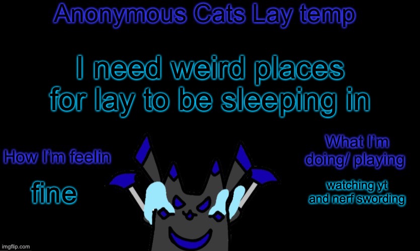 I'll do them tomorrow | I need weird places for lay to be sleeping in; watching yt and nerf swording; fine | image tagged in anonymous cats temp template | made w/ Imgflip meme maker