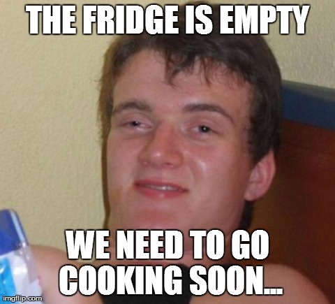 10 Guy Meme | THE FRIDGE IS EMPTY WE NEED TO GO COOKING SOON... | image tagged in memes,10 guy,AdviceAnimals | made w/ Imgflip meme maker