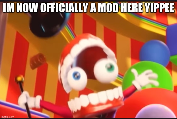 *excited noises* | IM NOW OFFICIALLY A MOD HERE YIPPEE | image tagged in caine | made w/ Imgflip meme maker