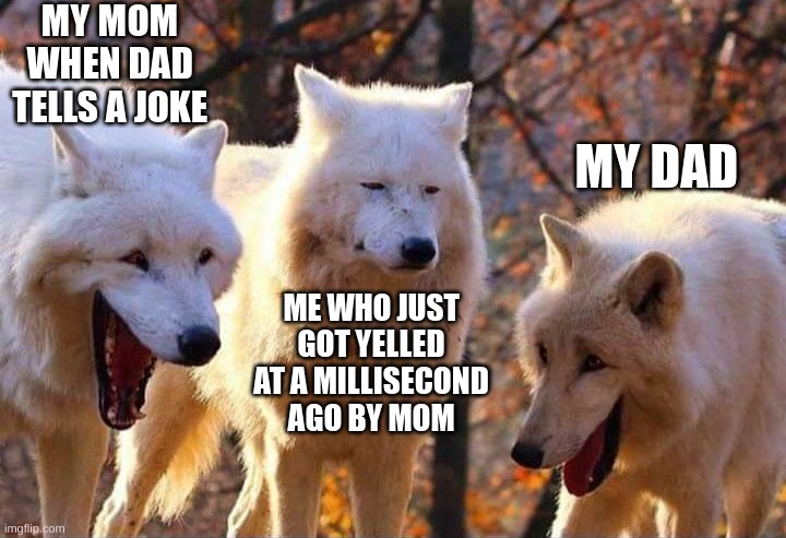 like da f@k? | MY MOM WHEN DAD TELLS A JOKE; MY DAD; ME WHO JUST GOT YELLED AT A MILLISECOND AGO BY MOM | image tagged in laughing wolf,relatable | made w/ Imgflip meme maker