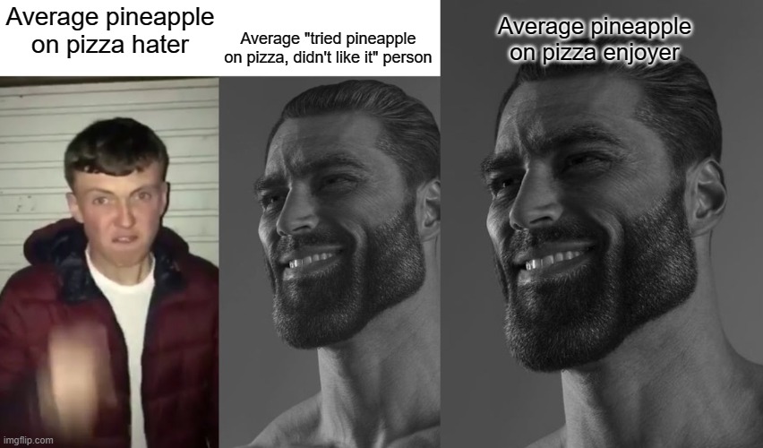 Try it first | Average "tried pineapple on pizza, didn't like it" person; Average pineapple on pizza enjoyer; Average pineapple on pizza hater | image tagged in average fan vs average enjoyer,giga chad | made w/ Imgflip meme maker