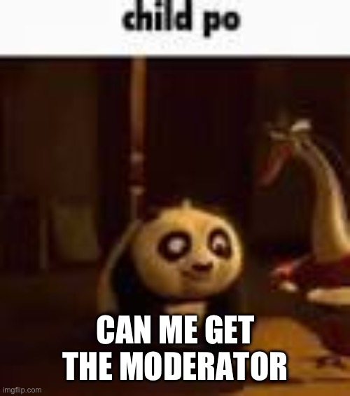 child po | CAN ME GET THE MODERATOR | image tagged in child po | made w/ Imgflip meme maker