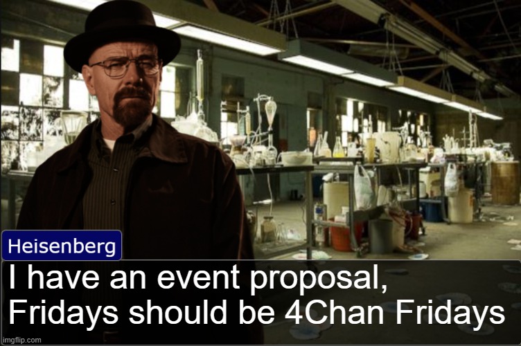 Heisenberg objection template | I have an event proposal, Fridays should be 4Chan Fridays | image tagged in heisenberg objection template | made w/ Imgflip meme maker