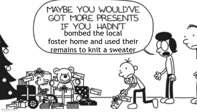 Greg Heffley | bombed the local foster home and used their remains to knit a sweater | image tagged in greg heffley | made w/ Imgflip meme maker