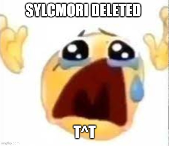 Darkie and now Syclmori... | SYLCMORI DELETED; T^T | image tagged in crying emoji | made w/ Imgflip meme maker