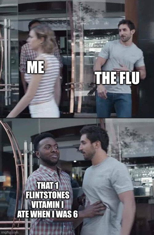 yes | THE FLU; ME; THAT 1 FLINTSTONES VITAMIN I ATE WHEN I WAS 6 | image tagged in black guy stopping | made w/ Imgflip meme maker