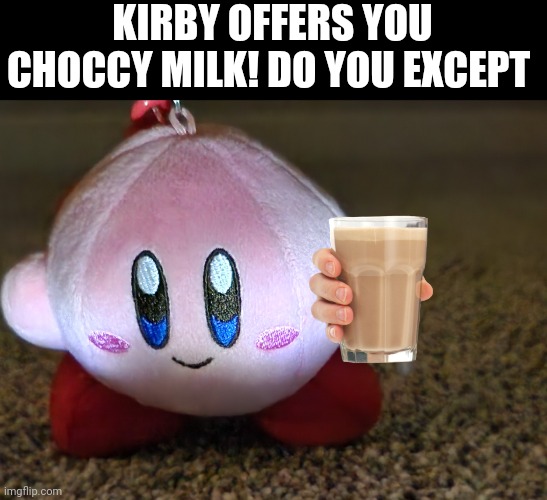 KIRBY OFFERS YOU CHOCCY MILK! DO YOU EXCEPT | image tagged in kirby | made w/ Imgflip meme maker
