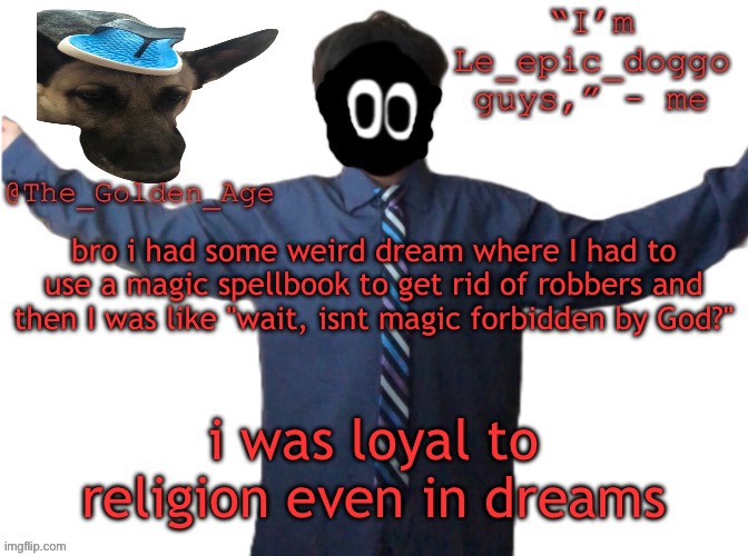 delted's slippa dawg temp (thanks Behapp) | bro i had some weird dream where I had to use a magic spellbook to get rid of robbers and then I was like "wait, isnt magic forbidden by God?"; i was loyal to religion even in dreams | image tagged in delted's slippa dawg temp thanks behapp | made w/ Imgflip meme maker