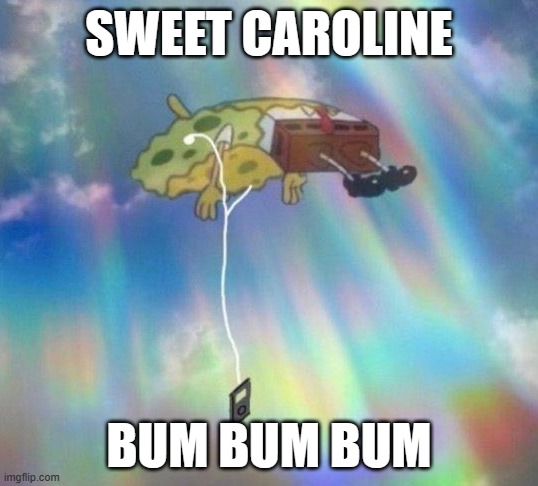 the funny | SWEET CAROLINE; BUM BUM BUM | image tagged in spongebob music levitating | made w/ Imgflip meme maker