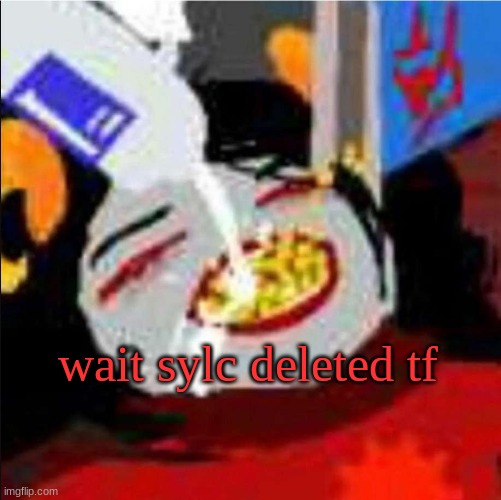 i swear i turn my back for a day and this happens | wait sylc deleted tf | image tagged in breakfast | made w/ Imgflip meme maker