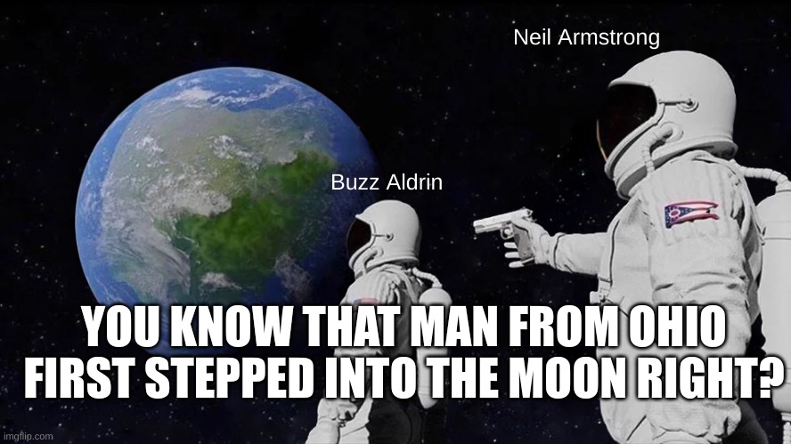 Always Has Been | Neil Armstrong; Buzz Aldrin; YOU KNOW THAT MAN FROM OHIO FIRST STEPPED INTO THE MOON RIGHT? | image tagged in memes,always has been | made w/ Imgflip meme maker