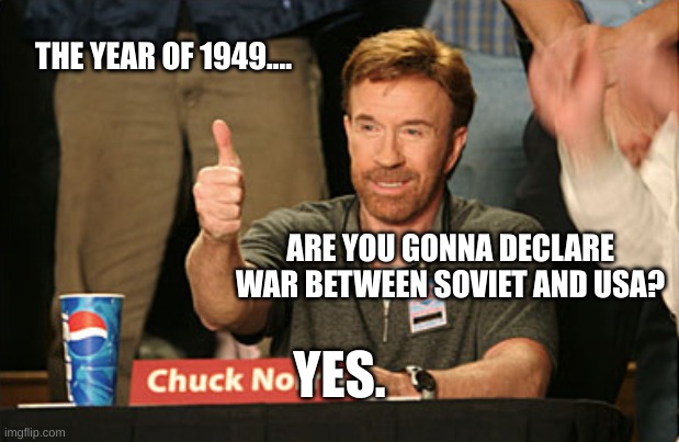 Chuck Norris declares the cold war | THE YEAR OF 1949.... ARE YOU GONNA DECLARE WAR BETWEEN SOVIET AND USA? YES. | image tagged in memes,chuck norris approves,chuck norris | made w/ Imgflip meme maker