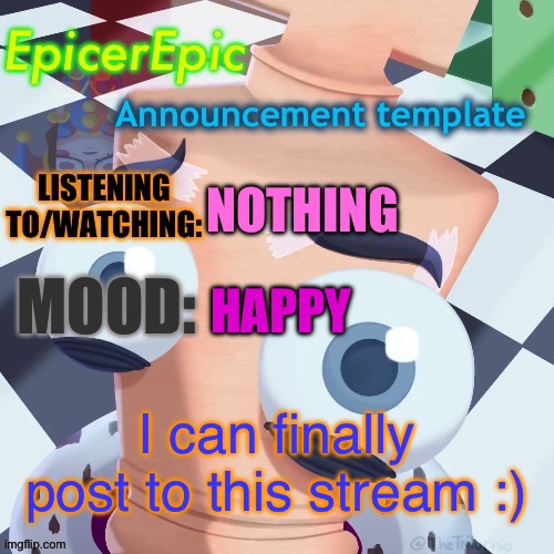 First announcement template | NOTHING; HAPPY; I can finally post to this stream :) | image tagged in first announcement template | made w/ Imgflip meme maker